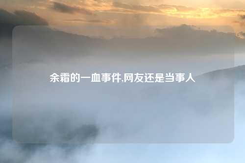 余霜的一血事件,网友还是当事人