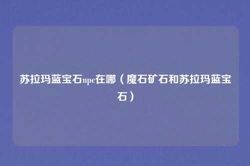 苏拉玛蓝宝石npc在哪（魔石矿石和苏拉玛蓝宝石）
