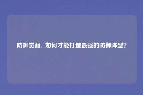 防御觉醒, 如何才能打造最强的防御阵型?