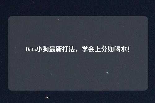Dota小狗最新打法，学会上分如喝水！