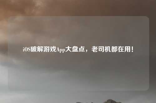 iOS破解游戏App大盘点，老司机都在用！