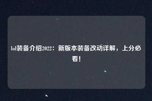 lol装备介绍2022：新版本装备改动详解，上分必看！