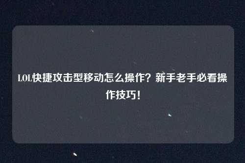 LOL快捷攻击型移动怎么操作？新手老手必看操作技巧！