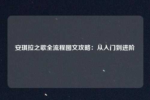 安琪拉之歌全流程图文攻略：从入门到进阶