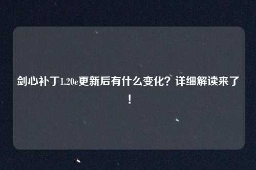 剑心补丁1.20e更新后有什么变化？详细解读来了！