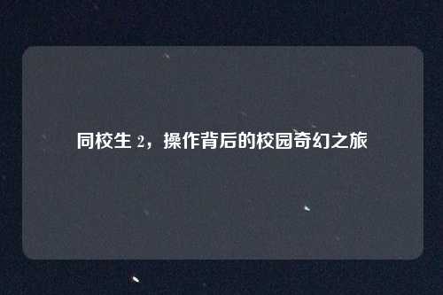 同校生 2，操作背后的校园奇幻之旅