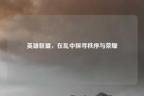 英雄联盟，在乱中探寻秩序与荣耀