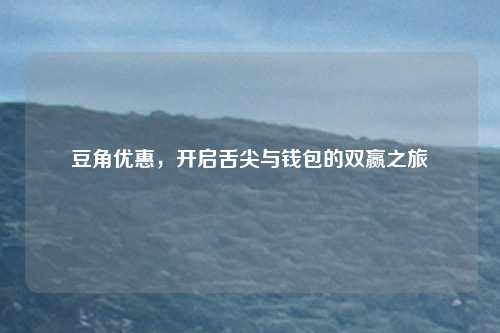 豆角优惠，开启舌尖与钱包的双赢之旅