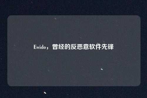 Ewido，曾经的反恶意软件先锋