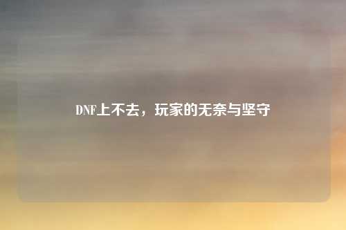 DNF上不去，玩家的无奈与坚守