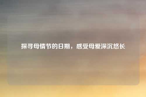 探寻母情节的日期，感受母爱深沉悠长