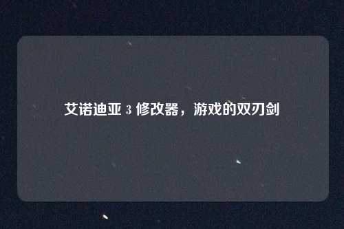 艾诺迪亚 3 修改器，游戏的双刃剑