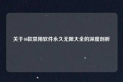 关于40款禁用软件永久无限大全的深度剖析