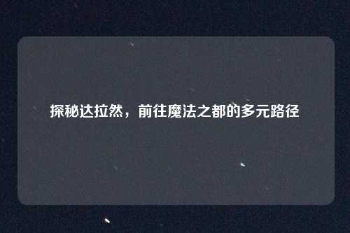 探秘达拉然，前往魔法之都的多元路径