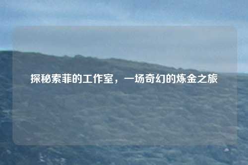 探秘索菲的工作室，一场奇幻的炼金之旅