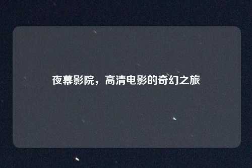 夜幕影院，高清电影的奇幻之旅