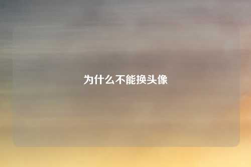 为什么不能换头像