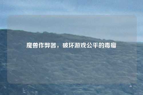 魔兽作弊器，破坏游戏公平的毒瘤