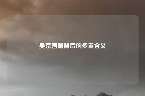 吴京国籍背后的多重含义