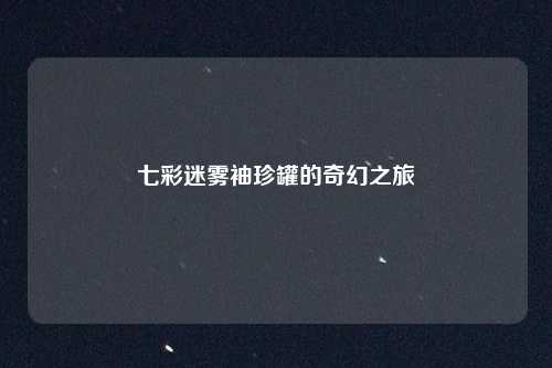 七彩迷雾袖珍罐的奇幻之旅