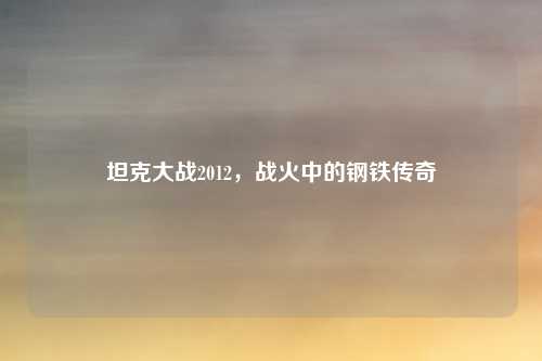 坦克大战2012，战火中的钢铁传奇