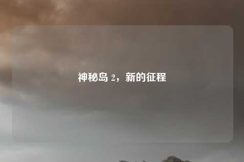 神秘岛 2，新的征程