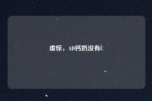 虚惊，AD钙奶没有C