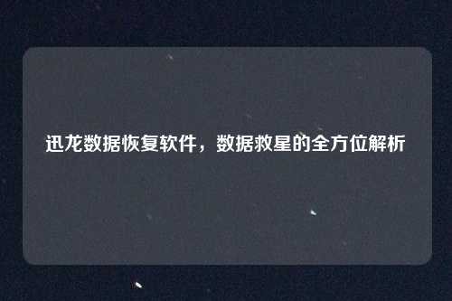 迅龙数据恢复软件，数据救星的全方位解析