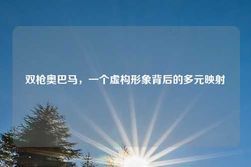 双枪奥巴马，一个虚构形象背后的多元映射