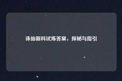 诛仙新科试炼答案，探秘与指引
