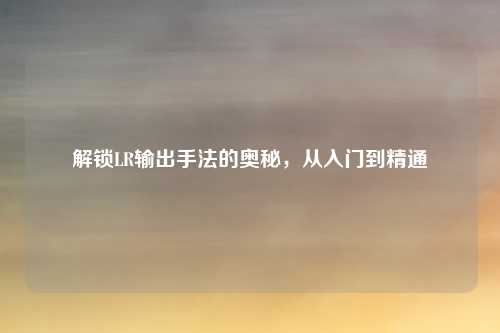 解锁LR输出手法的奥秘，从入门到精通