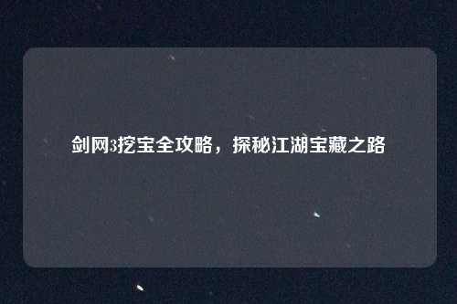 剑网3挖宝全攻略，探秘江湖宝藏之路