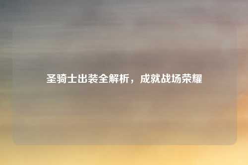 圣骑士出装全解析，成就战场荣耀