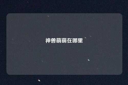 神兽萌萌在哪里