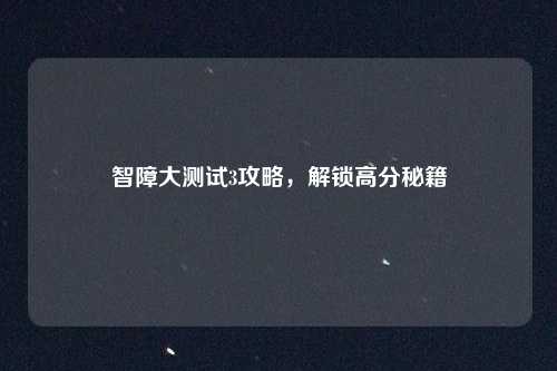 智障大测试3攻略，解锁高分秘籍