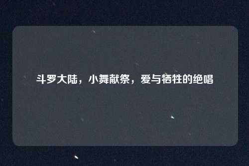 斗罗大陆，小舞献祭，爱与牺牲的绝唱