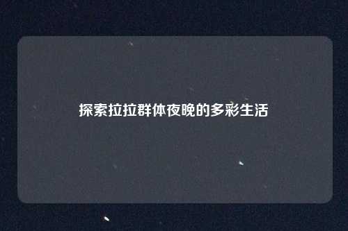 探索拉拉群体夜晚的多彩生活