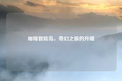 咖啡冒险岛，奇幻之旅的开端