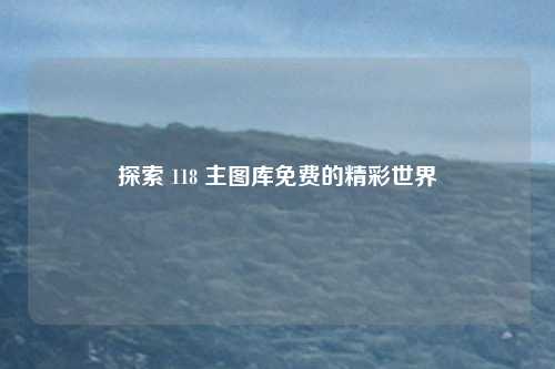 探索 118 主图库免费的精彩世界