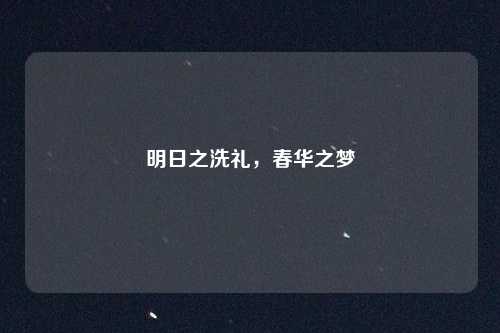 明日之洗礼，春华之梦