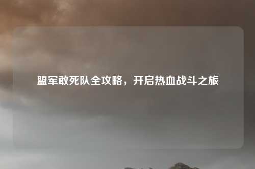 盟军敢死队全攻略，开启热血战斗之旅