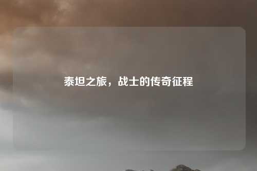 泰坦之旅，战士的传奇征程