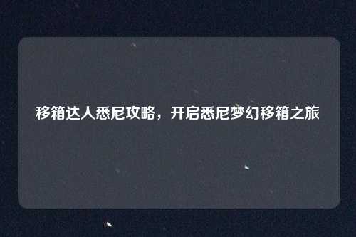 移箱达人悉尼攻略，开启悉尼梦幻移箱之旅
