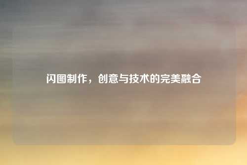 闪图制作，创意与技术的完美融合