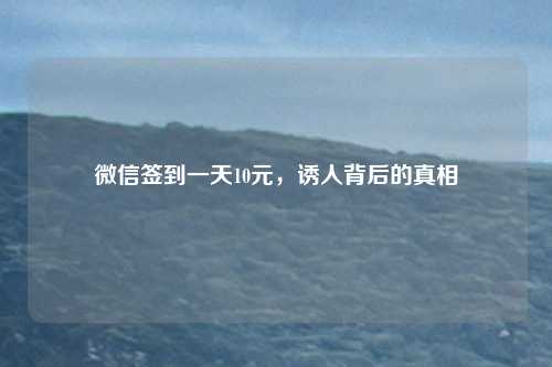 微信签到一天10元，诱人背后的真相
