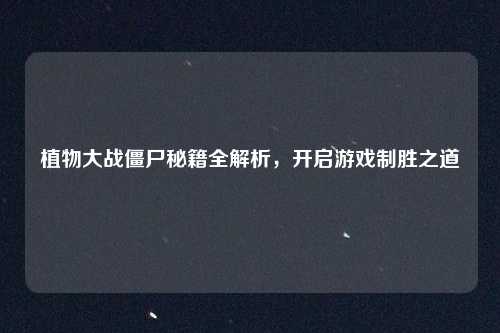 植物大战僵尸秘籍全解析，开启游戏制胜之道