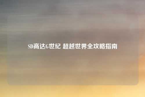 SD高达G世纪 超越世界全攻略指南
