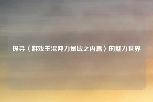 探寻〈游戏王混沌力量城之内篇〉的魅力世界