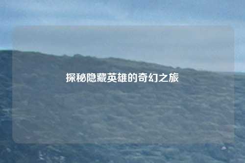 探秘隐藏英雄的奇幻之旅