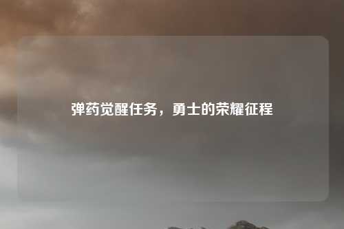 弹药觉醒任务，勇士的荣耀征程